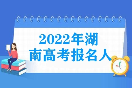 2022年湖南高考报名人数达65.5万人，再创历史新高