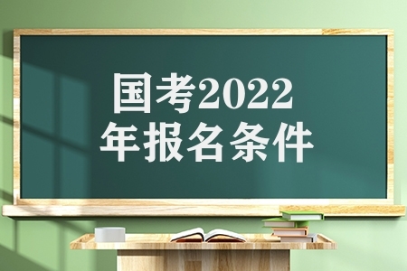 国考2022年报名条件（2022国考什么样的人更有优势）