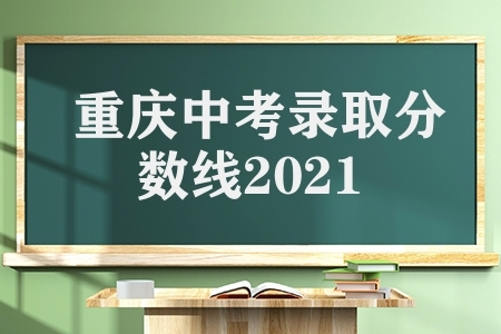 重庆中考录取分数线2021（重庆中考各学校录取分数线）