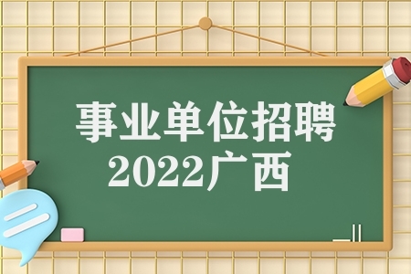 事业单位招聘2022广西（广西2022事业单位公招）