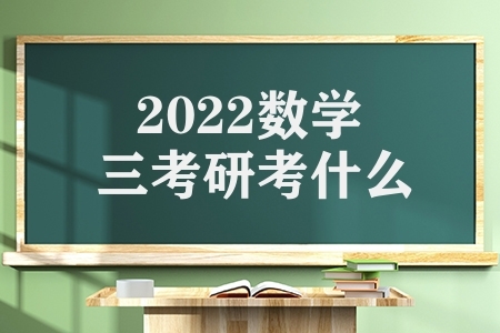 2022数学三考研考什么（考研数学三考试大纲原文）