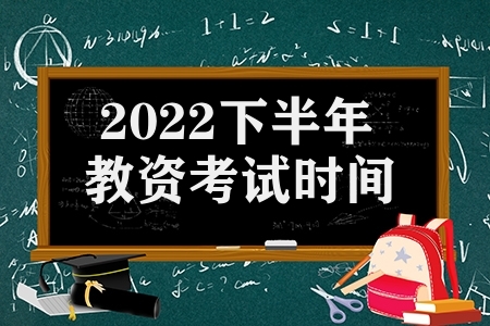 2022下半年教资考试时间（教师资格证考试安排）