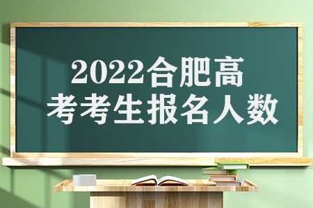 2022合肥高考考生报名人数（合肥高考最新消息）