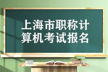 上海市职称计算机考试报名（上海职称计算机证书考试）