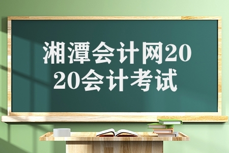 湘潭会计2020会计考试（会计专业技术中高级考试）