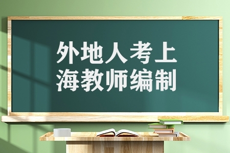 外地人考上海教师编制（上海做老师需要满足什么条件）