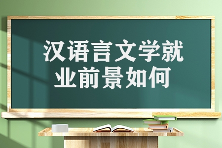 汉语言文学就业前景如何（选择汉语言文学专业怎么样）