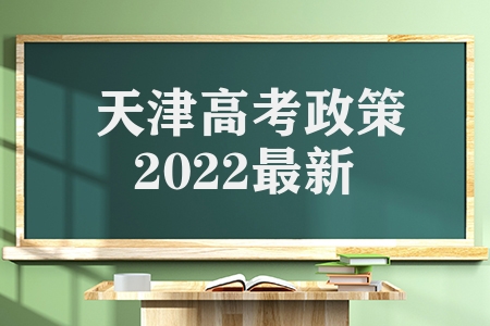 天津高考政策2022最新（天津2022年高考有哪些优势）