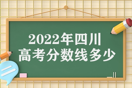 2022年四川高考分数线多少（2022年四川高考分数线公布）