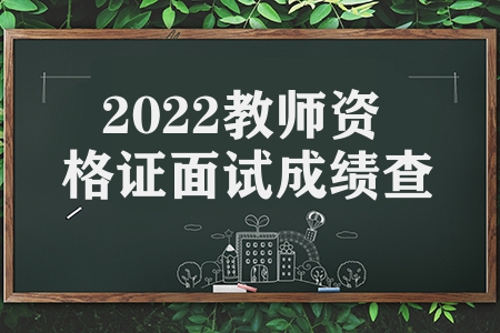 2022教师资格证面试成绩查询时间（下半年教师资格考后提示）