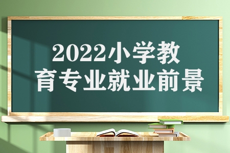 2022小学教育专业就业前景（哪些教育专业就业率比较高）