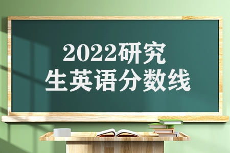 2022研究生英语分数线（研究英语分数线最低多少分线）