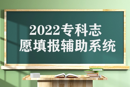 2022专科志愿填报辅助系统（今年开放考志愿填报辅助系统的时间）
