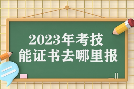 2023年考技能证书去哪里报名（职业技能操作考试报名公告）