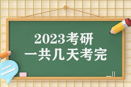 2023考研一共几天考完（2023考研日程分享）