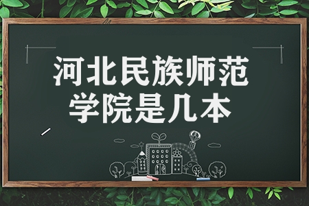 河北民族师范学院是几本（盘点河北省唯一民族本科高校）