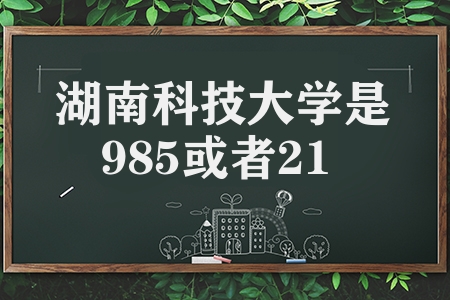 湖南科技大学是985或者211吗（湖南科技大学简介）