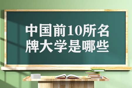 中國前10所名牌大學是哪些（中國最頂尖的10所大學排名揭曉）