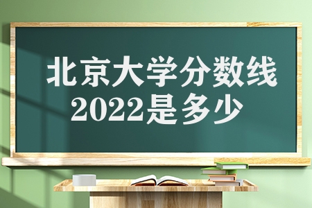 北京大學分數線2022是多少分（北京大學各省份錄取分數線一覽表）