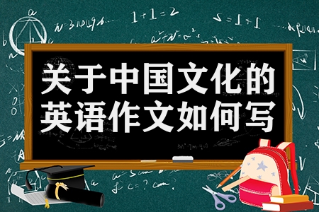 關于中國文化的英語作文如何寫（分享10篇傳統文化優秀英語作文）