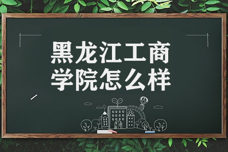 黑龙江工商学院怎么样 黑龙江工商学院校训是什么