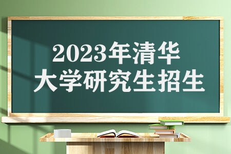 2023年清华大学研究生招生 清华大学硕士生招生相关事宜须知