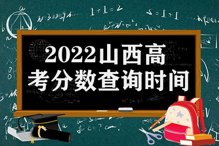 2022山西高考分数查询时间 山西考生高考查询志愿填报时间