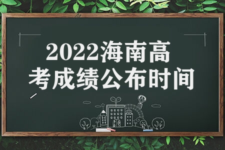 2022海南高考成绩公布时间  海南高考成绩什么时候发布