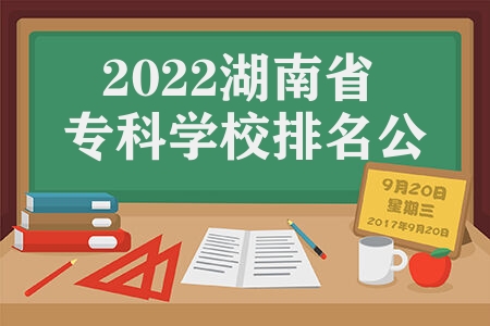 2022湖南省专科学校排名公办 15所最值得报考的公办专科院校