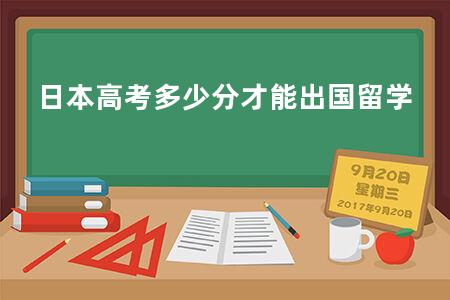 日本<a href=https://www.kadaiw.com/t-2.html target=_blank class=infotextkey>高考</a>多少分才能出国留学