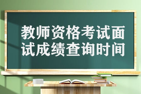 2023教师资格考试面试成绩查询时间 中国教育考试网址是什么