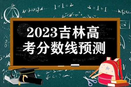 2023吉林高考分数线预测 会出现上涨趋势吗