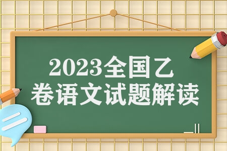 2023全国乙卷语文试题解读 考题设计变化新趋势