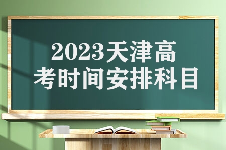2023天津高考时间安排科目 每门总分及总成绩满分值是什么