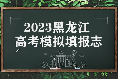 2023黑龙江高考模拟填报志愿时间 具体流程及说明是什么