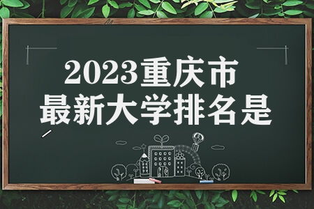 2023重庆市最新大学排名是什么 所属级别性质是什么