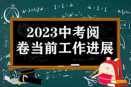 2023中考阅卷当前工作进展如何 分数什么时候能公布