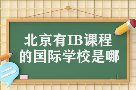 北京有IB课程的国际学校有哪些 学校课程怎么样学费多少一年