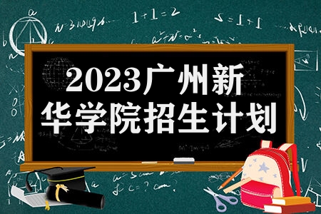 2023广州新华学院招生计划 招生专业类别有哪些