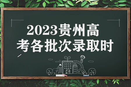 2023贵州高考各批次录取时间是什么 全部结束时间是什么