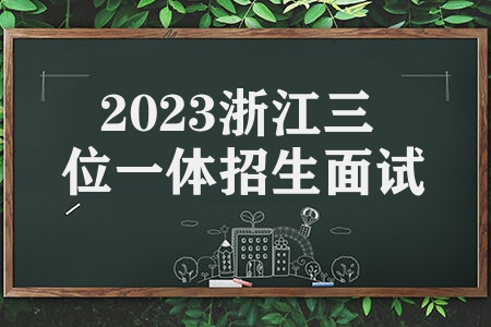 2023浙江三位一体招生面试时间 面试相关安排通知是什么