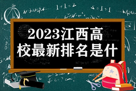 2023江西高校最新排名是什么 南昌大学怎么样是双一流大学吗