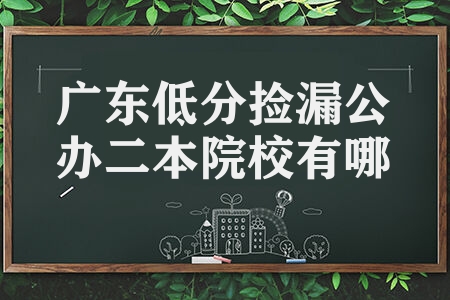 2023广东低分捡漏公办二本院校有哪些 高考刚过本科线怎么填志愿