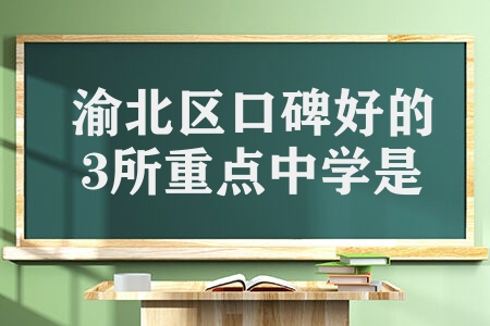 渝北区口碑好的3所重点中学是什么 重庆渝北中学怎么样