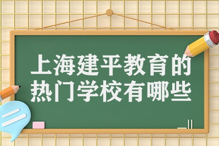 上海建平教育的热门学校有哪些 建平学校具体情况介绍