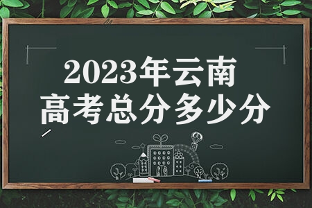 2023年云南高考总分多少分 各科满分多少