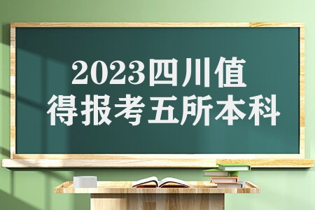 2023四川值得报考五所本科院校 各所院校有什么优势