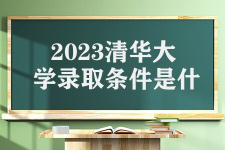 2023清华大学录取条件是什么 招生途径有什么