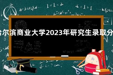 哈尔滨商业大学2023年研究生录取分数线
