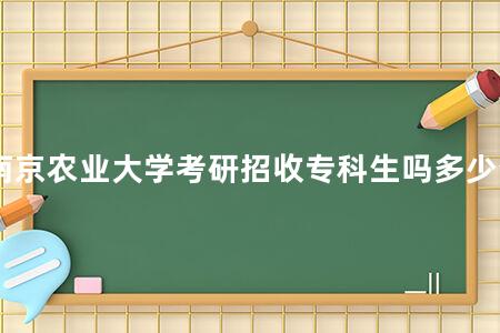 南京农业大学<a href=https://www.kadaiw.com/t-3.html target=_blank class=infotextkey>考研</a>招收专科生吗多少分